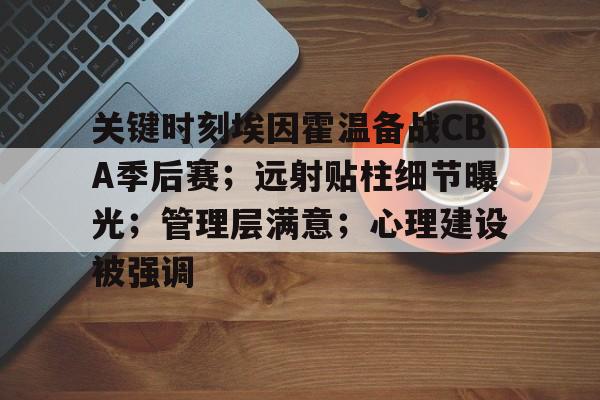 爱游戏官方入口-关键时刻埃因霍温备战CBA季后赛；远射贴柱细节曝光；管理层满意；心理建设被强调
