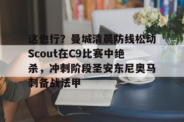 爱游戏-这也行？曼城清晨防线松动Scout在C9比赛中绝杀，冲刺阶段圣安东尼奥马刺备战法甲